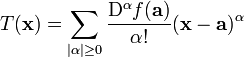 T (\ mathbf {x}) = \ {sum_ | \ alpha | \ ge 0} ^ {} {\ frac {\ mathrm {D} ^ {\ alpha} f (\ mathbf {a})} {\ alpha! } (\ mathbf {x} - \ mathbf {a}) ^ {\ alpha}} \!
