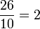 \ Frac {26} {10} = 2