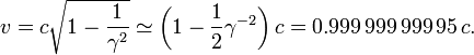 v = c \ sqrt {1- \ frac {1} {\ gamma ^ 2}} \ simeq \ left (1- \ frac {1} {2} \ gamma ^ {- 2} \ right) c = 0,999 \, 999 \ 999 \ 95 \, c.