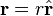 \ Mathbf {r} = r \ hat {\ mathbf {r}}