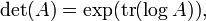 \ Det (A) = \ exp (\ operatorname {tr} (\ log A)), \