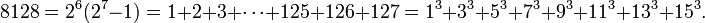 8128 = 2 ^ 6 (2 ^ 7-1) = 1 + 2 + 3 + \ cdots + 125 + 126 + 127 = 1 ^ 3 + 3 ^ 3 + 5 + 7 ^ 3 ^ 3 + 9 + 11 ^ 3 ^ 3 + 13 + 15 ^ 3 ^ 3. \,