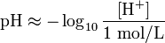 \ Mbox {pH} \ aprox - \ log_ {10} {\ frac {[\ mathrm {H ^ +}]} {1 ~ \ mathrm {mol / L}}}