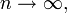 n \ rightarrow \ infin, \!