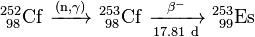 \ Mathrm {^ {252} _ {\ 98} Cf \ \ xrightarrow {(n, \ gamma)} \ ^ {253} _ {\ 98} Cf \ \ xrightarrow [17,81 \ d] {\ beta ^ -} \ ^ {253} _ {\ 99} es}