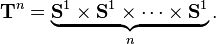\ Mathbf {T} ^ n = \ underbrace {\ mathbf {S} ^ 1 \ times \ mathbf {S} ^ 1 \ tiempos \ cdots \ times \ mathbf {S} ^ 1} _n.