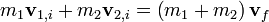 m_1 \ mathbf v_ {1, i} + m_2 \ mathbf v_ {2, i} = \ left (m_1 + m_2 \ right) \ mathbf V_F \,