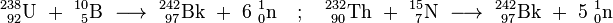 \ Mathrm {^ {238} _ {\ 92} U \ + \ ^ {10} _ {\ 5} B \ \ longrightarrow \ ^ {242} _ {\ 97} Bk \ + \ 6 \ ^ {1} _ {0} n \ quad; \ Quad ^ {232} _ {\ 90} Th \ + \ ^ {15} _ {\ 7} N \ \ longrightarrow \ ^ {242} _ {\ 97} Bk \ + \ 5 \ ^ {1} _ { 0} n}