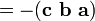 = - (\ Mathbf {c} \ \ mathbf {b} \ \ mathbf {a})