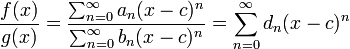 {F (x) \ over g (x)} = {\ sum_ {n = 0} ^ \ infty a_n (xc) ^ n \ sobre \ sum_ {n = 0} ^ \ infty b_n (xc) ^ n} = \ sum_ {n = 0} ^ \ infty d_n (xc) ^ n