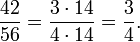 {42 \ over 56} = {3 \ cdot 14 \ over 4 \ cdot 14} = {3 \ over 4}.