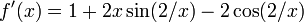 f '(x) = 1 + 2x \ sin (2 / x) - 2 \ cos (2 / x) \!