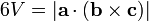 6V = | \ mathbf {a} \ cdot (\ mathbf {b} \ times \ mathbf {c}) | \,