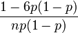 \ Frac {1-6p (1-p)} {np (1-p)} \!