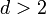 d> 2