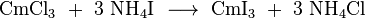 \ Mathrm {CmCl_3 \ + \ 3 \ NH_4I \ \ longrightarrow \ CmI_3 \ + \ 3 \ NH_4Cl}