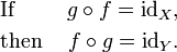 \ Begin {align} & \ text {Si} & g \ circ f = \ mathrm {id} _X \ text {,} \\ y \ text {continuación} & f \ circ g = \ mathrm {id} _A \ text {. } \ end {align}