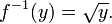 f ^ {- 1} (y) = \ sqrt {y}.