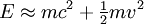 E \ aprox mc ^ 2 + \ begin {matriz} \ frac {1} {2} \ end {matriz} mv ^ 2 \, \!