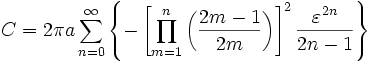 C = 2 \ pi a \ sum_ {n = 0} ^ \ infty {\ left \ lbrace - \ left [\ prod_ {m = 1} ^ n \ left ({2m-1 \ más de 2 m} \ right) \ right ] ^ 2 {\ varepsilon ^ {2n} \ sobre 2n - 1} \ right \} rbrace