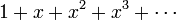 1 + x + x ^ 2 + x ^ 3 + \ cdots \!