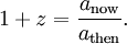 1 + z = \ frac {a _ {\ mathrm {ahora}}} {a _ {\ mathrm {continuación}}}.