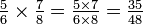 \ TextStyle {{5 \ más de 6} \ épocas {7 \ más de 8} = {5 \ veces 7 \ más de 6 \ Tiempos 8} = {35 \ over 48}} \, \!