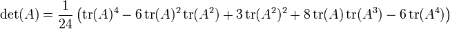 \ Left. \ Det (A) = \ frac {1} {24} \ left (\ operatorname {tr} (A) ^ 4-6 \ operatorname {tr} (A) ^ 2 \ operatorname {tr} (A ^ 2) + 3 \ operatorname {tr} (A ^ 2) ^ 2 + 8 \ operatorname {tr} (A) \ operatorname {tr} (A ^ 3) - 6 \ operatorname {tr} (A ^ 4) \ right) \ right .