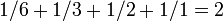 1/6 + 1/3 + 1/2 + 1/1 = 2