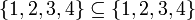 \ {1, 2, 3, 4 \} \ subseteq \ {1,2,3,4 \}