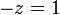 -z = 1 \,
