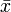 \ Bar {x} \,