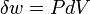 \ Delta w = PdV
