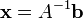 \ Bold {x} = A ^ {- 1} \ bold {b}