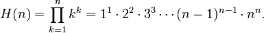 H (n) = \ prod_ {k = 1} ^ nk ^ k = 1 ^ 1 \ cdot2 ^ 2 \ cdot3 ^ 3 \ cdots (n-1) ^ {n-1} \ cdot n ^ n.