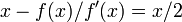 x - f (x) / f '(x) = x / 2 \!