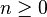 n \ geq 0