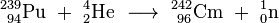 \ Mathrm {^ {239 \! \,} _ {\ 94} Pu \ + \ ^ {4} _ {2} Él \ \ longrightarrow \ ^ {242} _ {\ 96} Cm \ + \ ^ {1} _ {0} n}