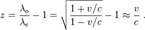 z = \ frac {\ lambda_o} {\ lambda_e} -1 = \ sqrt {\ frac {1 + v / c} {1-v / c}} - 1 \ aprox \ frac {v} {c} \.