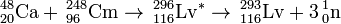 \, ^ {48} _ {20} \ mathrm {Ca} + \, ^ {248} _ {96} \ mathrm {Cm} \ a \, ^ {296} _ {116} \ mathrm {} ^ {Lv *} \ a \, ^ {293} _ {116} \ mathrm {Lv} + 3 \, ^ {1} _ {0} \ mathrm {n}