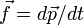 \ Vec f = d \ vec p / dt