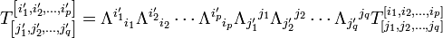 T ^ {\ left [i_1 ', i_2', \ dots, i_p '\ right]} _ {\ left [j_1', J_2 ', \ dots, j_q' \ right]} = \ lambda ^ {i_1 "} { } _ {i_1} \ Lambda ^ {i_2 '} {} _ {i_2} \ cdots \ Lambda ^ {i_p'} {} _ {i_p} \ {lambda_ j_1 '} {} ^ {j_1} \ {lambda_ J_2' } {} ^ {J_2} \ cdots \ lambda_ {j_q '} {} ^ {j_q} T ^ {\ left [i_1, i_2, \ dots, i_p \ derecha]} _ {\ left [j_1, J_2, \ dots , j_q \ right]}