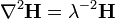 \ Nabla ^ 2 \ mathbf {H} = \ lambda ^ {- 2} \ mathbf {H} \,