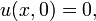 u (x, 0) = 0, \,